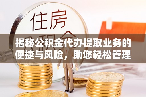 晋城揭秘公积金代办提取业务的便捷与风险，助您轻松管理财务