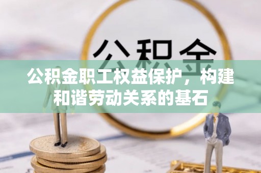 晋城公积金职工权益保护，构建和谐劳动关系的基石