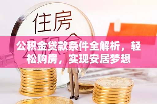 晋城公积金贷款条件全解析，轻松购房，实现安居梦想