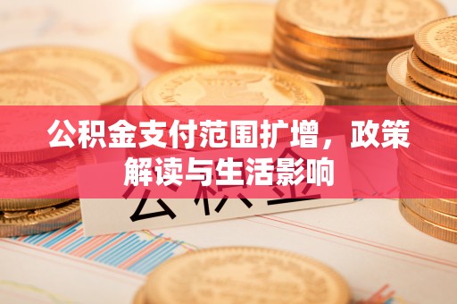 晋城公积金支付范围扩增，政策解读与生活影响