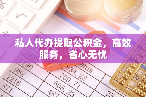 晋城私人代办提取公积金，高效服务，省心无忧