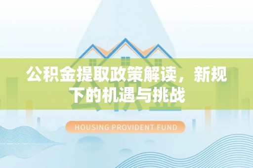 晋城公积金提取政策解读，新规下的机遇与挑战
