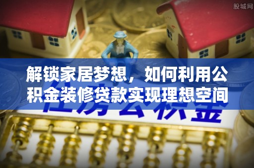 晋城解锁家居梦想，如何利用公积金装修贷款实现理想空间