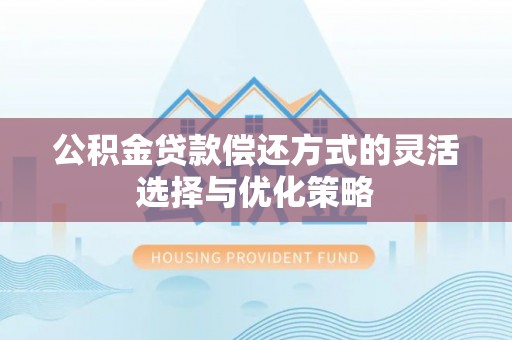 晋城公积金贷款偿还方式的灵活选择与优化策略