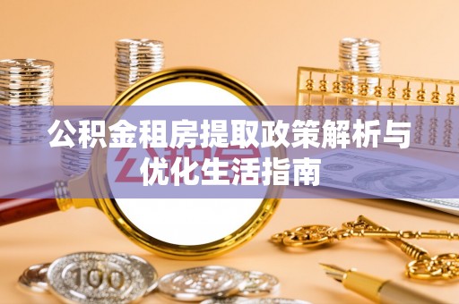 晋城公积金租房提取政策解析与优化生活指南