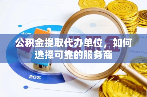 晋城公积金提取代办单位，如何选择可靠的服务商