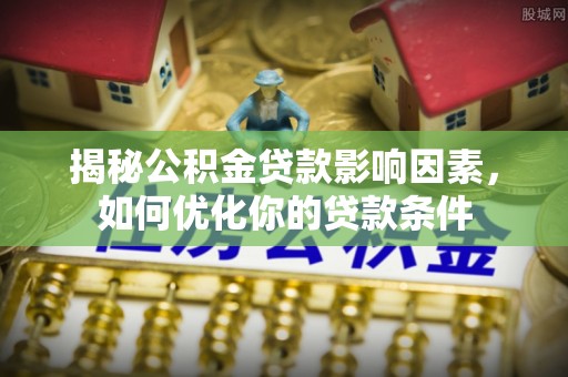 晋城揭秘公积金贷款影响因素，如何优化你的贷款条件