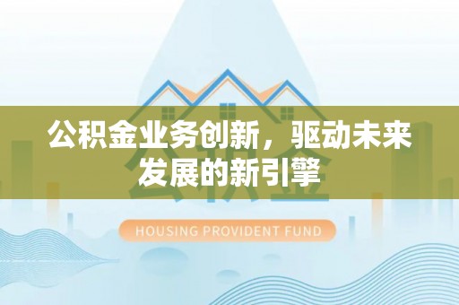 晋城公积金业务创新，驱动未来发展的新引擎