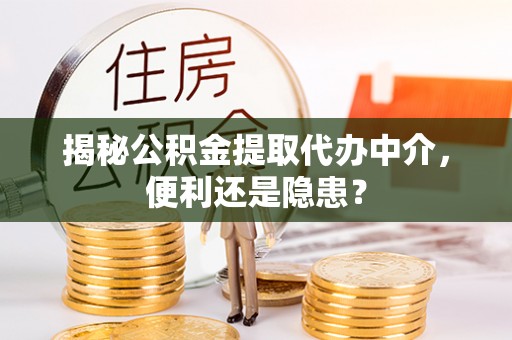 晋城揭秘公积金提取代办中介，便利还是隐患？