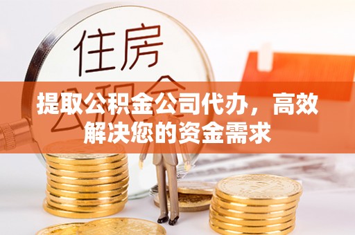 晋城提取公积金公司代办，高效解决您的资金需求