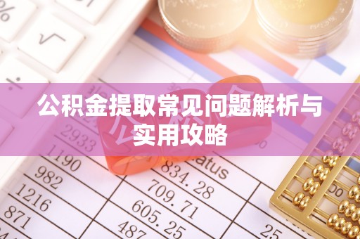 晋城公积金提取常见问题解析与实用攻略