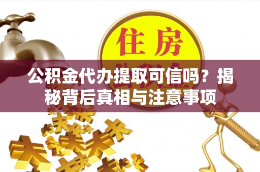 晋城公积金代办提取可信吗？揭秘背后真相与注意事项