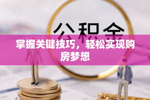 晋城掌握关键技巧，轻松实现购房梦想