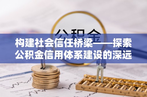 晋城构建社会信任桥梁——探索公积金信用体系建设的深远意义
