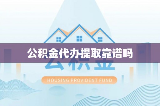 晋城公积金代办提取靠谱吗