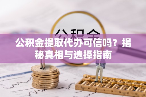 晋城公积金提取代办可信吗？揭秘真相与选择指南