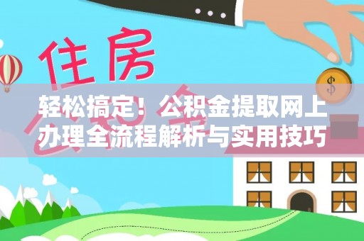 晋城轻松搞定！公积金提取网上办理全流程解析与实用技巧