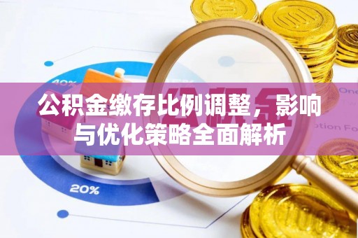 晋城公积金缴存比例调整，影响与优化策略全面解析