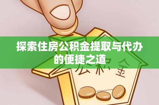 晋城探索住房公积金提取与代办的便捷之道
