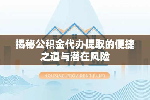 晋城揭秘公积金代办提取的便捷之道与潜在风险