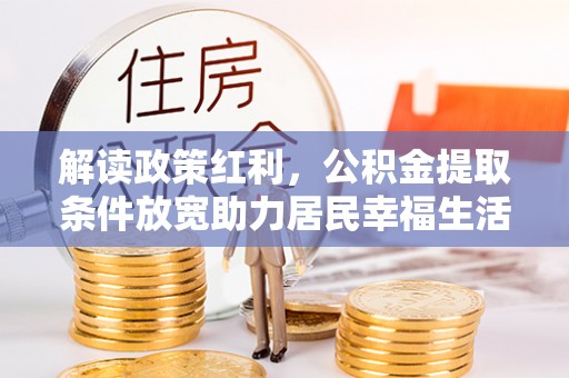 晋城解读政策红利，公积金提取条件放宽助力居民幸福生活
