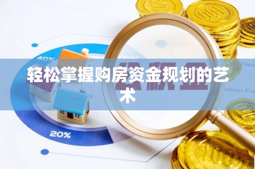 晋城轻松掌握购房资金规划的艺术