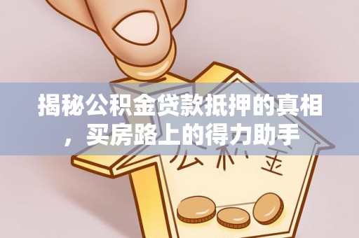 晋城揭秘公积金贷款抵押的真相，买房路上的得力助手