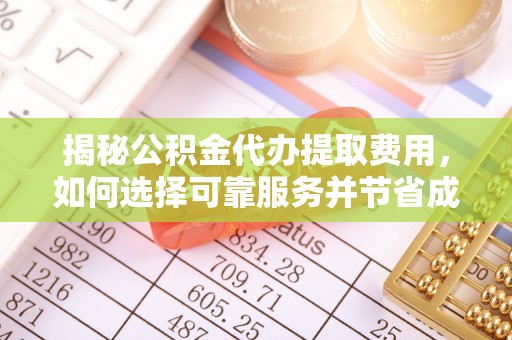 晋城揭秘公积金代办提取费用，如何选择可靠服务并节省成本