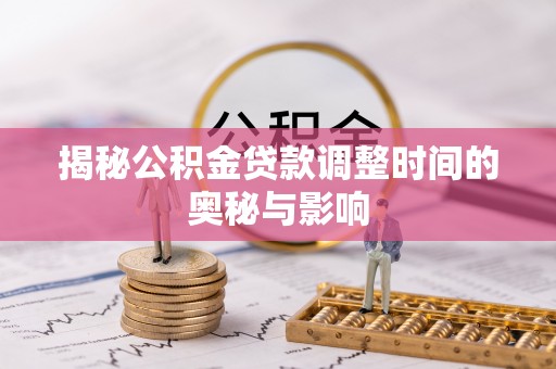晋城揭秘公积金贷款调整时间的奥秘与影响
