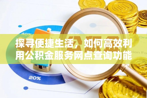 晋城探寻便捷生活，如何高效利用公积金服务网点查询功能