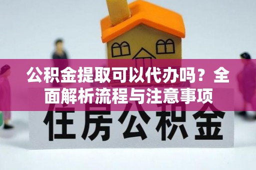 晋城公积金提取可以代办吗？全面解析流程与注意事项