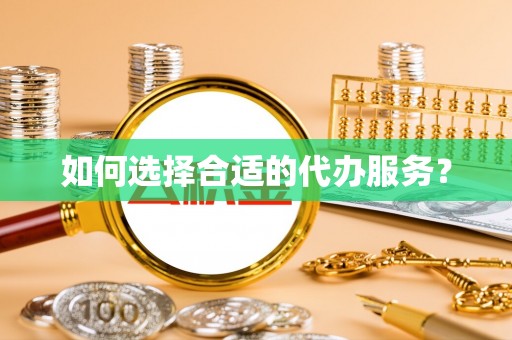 晋城如何选择合适的代办服务？