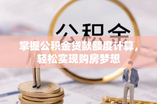 晋城掌握公积金贷款额度计算，轻松实现购房梦想