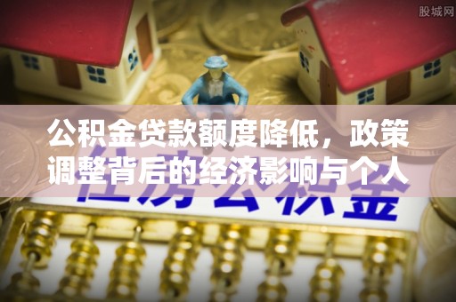 晋城公积金贷款额度降低，政策调整背后的经济影响与个人应对策略