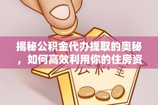晋城揭秘公积金代办提取的奥秘，如何高效利用你的住房资金
