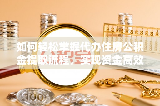 晋城如何轻松掌握代办住房公积金提取流程，实现资金高效利用
