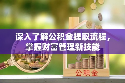 晋城深入了解公积金提取流程，掌握财富管理新技能
