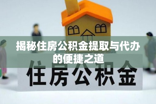 晋城揭秘住房公积金提取与代办的便捷之道
