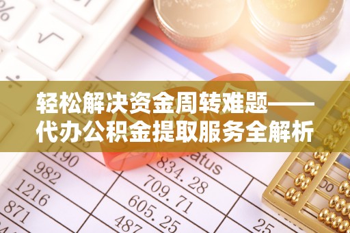 晋城轻松解决资金周转难题——代办公积金提取服务全解析
