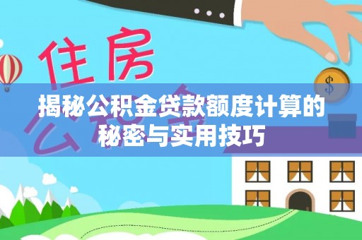 晋城揭秘公积金贷款额度计算的秘密与实用技巧