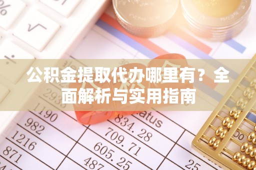 晋城公积金提取代办哪里有？全面解析与实用指南
