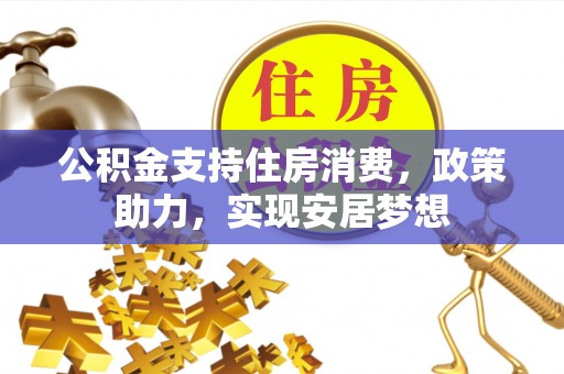 晋城公积金支持住房消费，政策助力，实现安居梦想