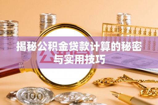 晋城揭秘公积金贷款计算的秘密与实用技巧