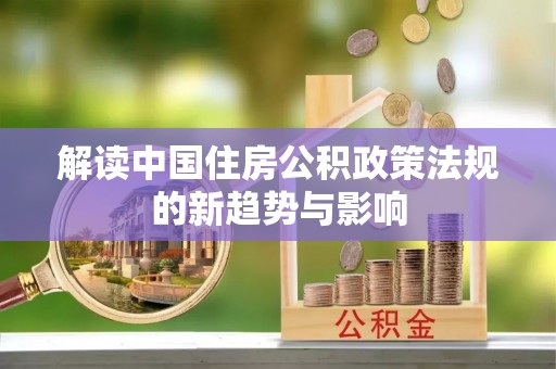 晋城解读中国住房公积政策法规的新趋势与影响