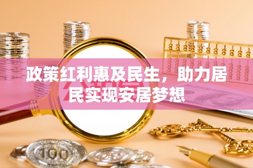 晋城政策红利惠及民生，助力居民实现安居梦想
