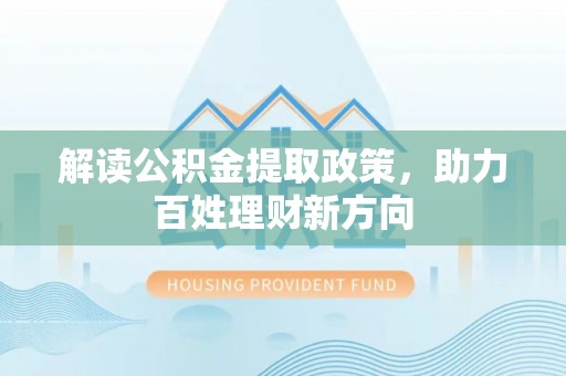 晋城解读公积金提取政策，助力百姓理财新方向