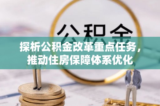 晋城探析公积金改革重点任务，推动住房保障体系优化