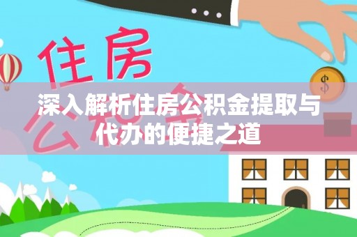 晋城深入解析住房公积金提取与代办的便捷之道