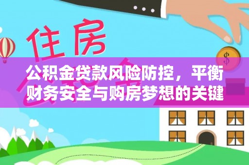 晋城公积金贷款风险防控，平衡财务安全与购房梦想的关键