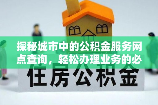 晋城探秘城市中的公积金服务网点查询，轻松办理业务的必备指南